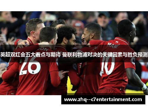 英超双红会五大看点与期待 曼联利物浦对决的关键因素与胜负预测