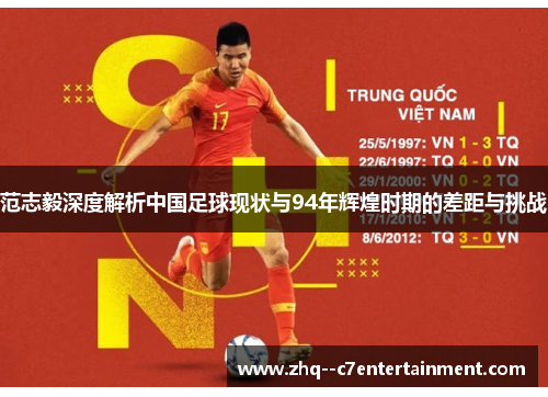 范志毅深度解析中国足球现状与94年辉煌时期的差距与挑战