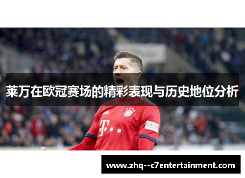 莱万在欧冠赛场的精彩表现与历史地位分析