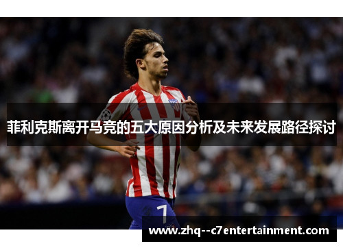 菲利克斯离开马竞的五大原因分析及未来发展路径探讨