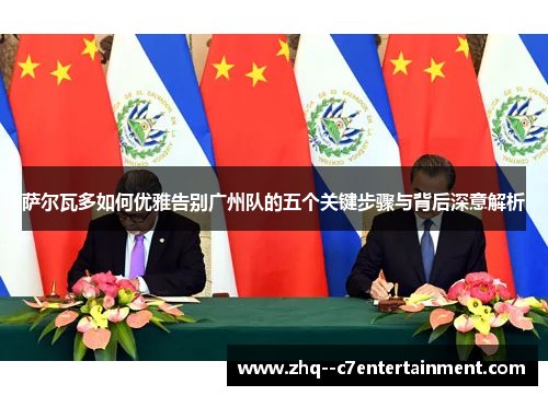 萨尔瓦多如何优雅告别广州队的五个关键步骤与背后深意解析 萨尔瓦多如何优雅告别广州队的五个关键步骤与背后深意解析