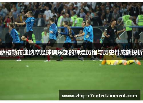 萨格勒布迪纳摩足球俱乐部的辉煌历程与历史性成就探析