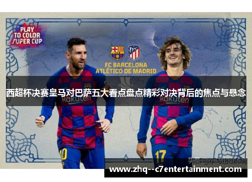 西超杯决赛皇马对巴萨五大看点盘点精彩对决背后的焦点与悬念