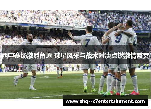 西甲赛场激烈角逐 球星风采与战术对决点燃激情盛宴