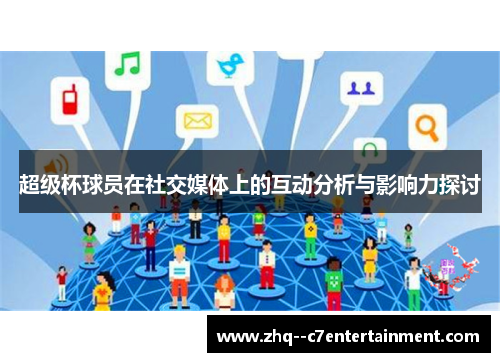 超级杯球员在社交媒体上的互动分析与影响力探讨 超级杯球员在社交媒体上的互动分析与影响力探讨