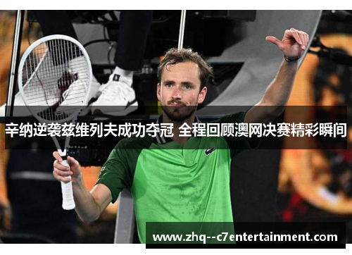 辛纳逆袭兹维列夫成功夺冠 全程回顾澳网决赛精彩瞬间