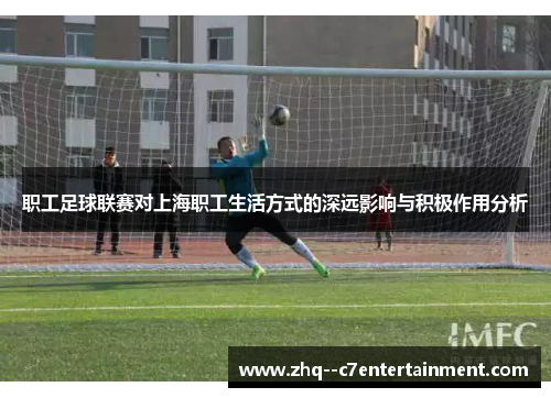 职工足球联赛对上海职工生活方式的深远影响与积极作用分析 职工足球联赛对上海职工生活方式的深远影响与积极作用分析