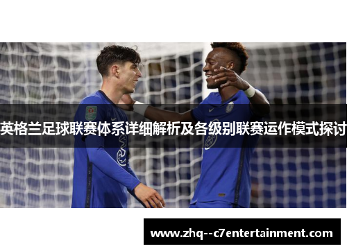 英格兰足球联赛体系详细解析及各级别联赛运作模式探讨