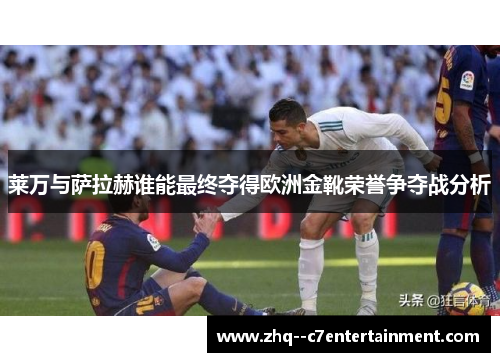 莱万与萨拉赫谁能最终夺得欧洲金靴荣誉争夺战分析 莱万与萨拉赫谁能最终夺得欧洲金靴荣誉争夺战分析