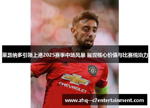 莱昂纳多引领上港2025赛季中场风暴 展现核心价值与比赛统治力 莱昂纳多引领上港2025赛季中场风暴 展现核心价值与比赛统治力
