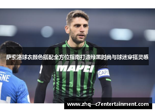 萨索洛球衣颜色搭配全方位指南打造绿黑时尚与球迷穿搭灵感