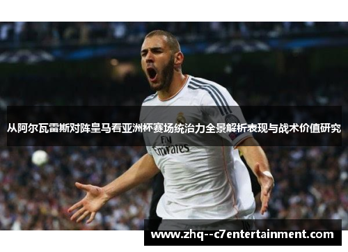 从阿尔瓦雷斯对阵皇马看亚洲杯赛场统治力全景解析表现与战术价值研究