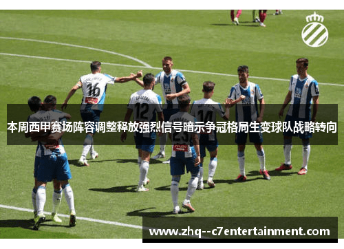 本周西甲赛场阵容调整释放强烈信号暗示争冠格局生变球队战略转向