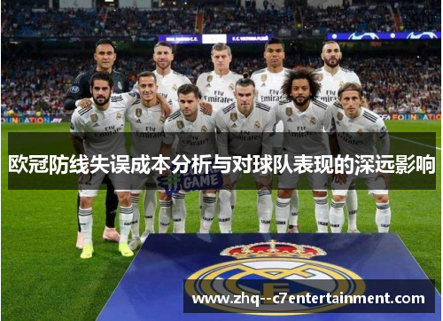 欧冠防线失误成本分析与对球队表现的深远影响 欧冠防线失误成本分析与对球队表现的深远影响
