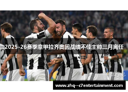 2025-26赛季意甲拉齐奥因战绩不佳主帅三月离任 2025-26赛季意甲拉齐奥因战绩不佳主帅三月离任