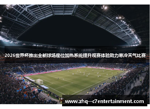 2026世界杯推出全新球场座位加热系统提升观赛体验助力寒冷天气比赛 2026世界杯推出全新球场座位加热系统提升观赛体验助力寒冷天气比赛