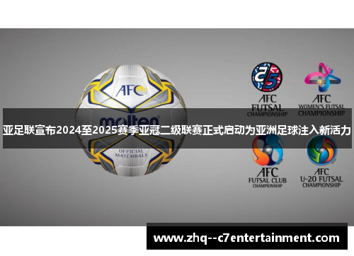 亚足联宣布2024至2025赛季亚冠二级联赛正式启动为亚洲足球注入新活力