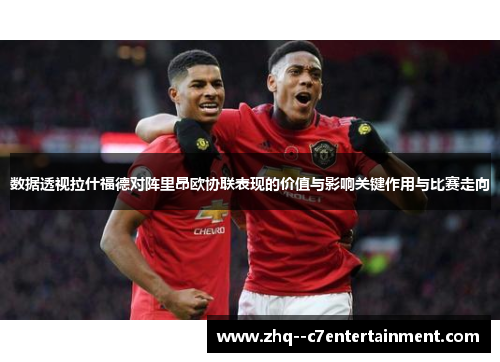 数据透视拉什福德对阵里昂欧协联表现的价值与影响关键作用与比赛走向 数据透视拉什福德对阵里昂欧协联表现的价值与影响关键作用与比赛走向
