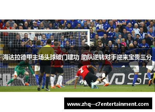 海达拉德甲主场头球破门建功 助队逆转对手迎来宝贵三分