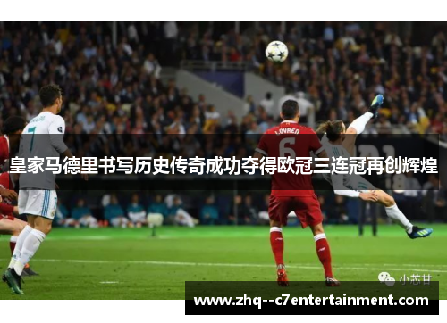 皇家马德里书写历史传奇成功夺得欧冠三连冠再创辉煌