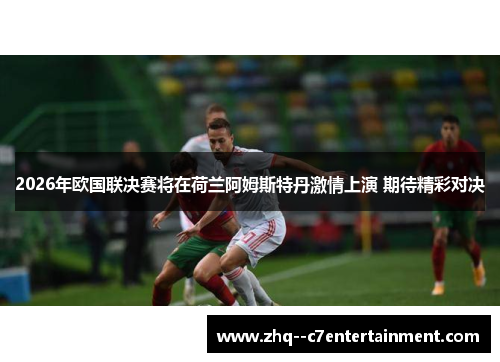 2026年欧国联决赛将在荷兰阿姆斯特丹激情上演 期待精彩对决