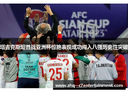 塔吉克斯坦首战亚洲杯惊艳表现成功闯入八强历史性突破