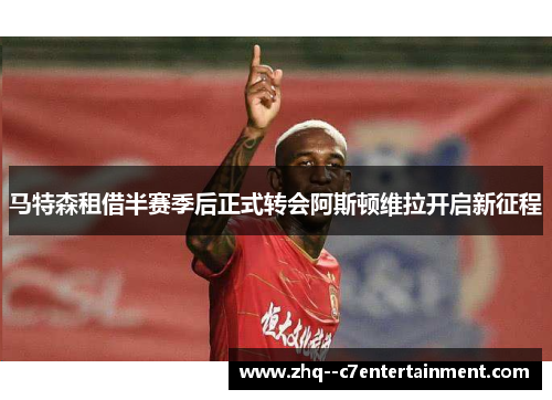 马特森租借半赛季后正式转会阿斯顿维拉开启新征程 马特森租借半赛季后正式转会阿斯顿维拉开启新征程